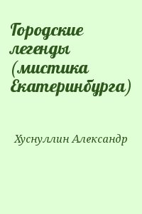 Хуснуллин Александр - Городские легенды (мистика Екатеринбурга)