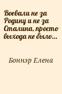 Боннэр Елена - Воевали не за Родину и не за Сталина, просто выхода не было...