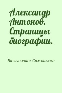 Васильевич Самошкин - Александр Антонов. Страницы биографии.