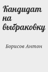 Кандидат На Выбраковку» Антон Борисов: Скачать Fb2, Читать Онлайн