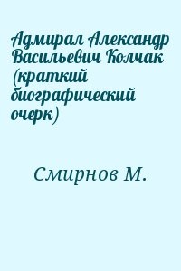 Адмирал Александр Васильевич Колчак (краткий биографический очерк)