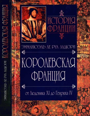 Ле Руа Ладюри Эмманюэль - Королевская Франция. От Людовика XI до Генриха IV. 1460-1610