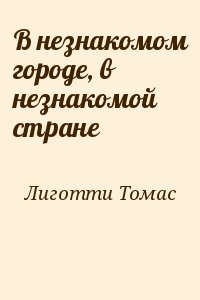 Лиготти Томас - В незнакомом городе, в незнакомой стране
