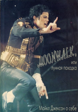 Джексон Майкл - Moonwalk, или Лунная походка: Майкл Джексон о себе