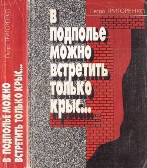 Григоренко Петр - В подполье можно встретить только крыс…