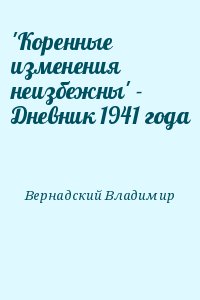 Вернадский Владимир - 'Коренные изменения неизбежны' - Дневник 1941 года