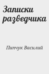 Пипчук Василий - Записки разведчика