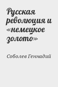 Соболев Геннадий - Русская революция и «немецкое золото»