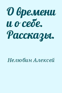 Нелюбин Алексей - О времени и о себе. Рассказы.