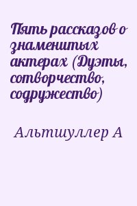 Альтшуллер А. - Пять рассказов о знаменитых актерах (Дуэты, сотворчество, содружество)