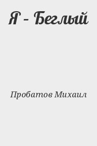 Пробатов Михаил - Я – Беглый