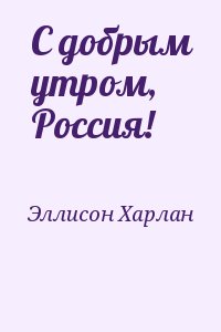 Эллисон Харлан - С добрым утром, Россия!