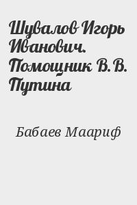 Шувалов Игорь Иванович. Помощник В.В. Путина