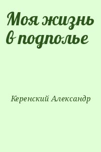 Керенский Александр - Моя жизнь в подполье