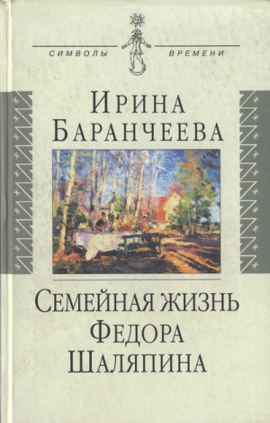 Баранчеева  Ирина - Семейная жизнь Федора Шаляпина: Жена великого певца и ее судьба