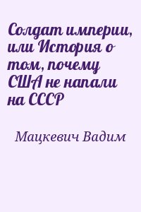 Мацкевич Вадим - Солдат империи, или История о том, почему США не напали на СССР