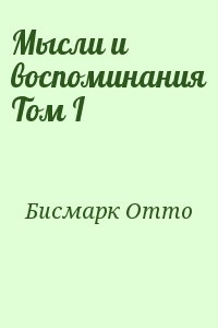 фон Бисмарк Отто - Мысли и воспоминания Том I