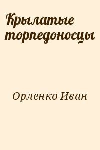 Орленко Иван - Крылатые торпедоносцы