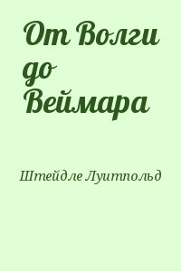 Штейдле Луитпольд - От Волги до Веймара