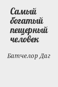 Батчелор Даг - Самый богатый пещерный человек