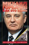 Горбачёв Михаил Сергеевич - Как это было: Объединение Германии