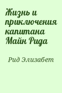 Рид Элизабет - Жизнь и приключения капитана Майн Рида