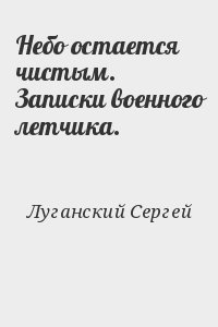 Луганский Сергей - Небо остается чистым. Записки военного летчика.