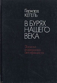 Кегель Герхард - В бурях нашего века. Записки разведчика-антифашиста