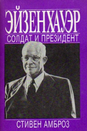 Амброз Стивен - Эйзенхауэр. Солдат и Президент