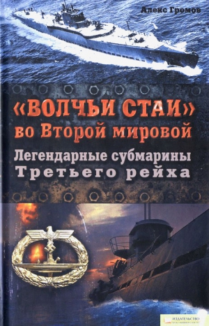 Громов Алекс - «Волчьи стаи» во Второй мировой.  Легендарные субмарины Третьего рейха
