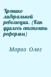 Мороз  Олег - Хронико либеральной революции. (Как удалось отстоять реформы)