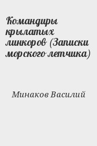 Минаков Василий - Командиры крылатых линкоров (Записки морского летчика)