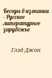 Глэд Джон - Беседы в изгнании - Русское литературное зарубежье