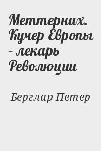 Меттерних. Кучер Европы – лекарь Революции