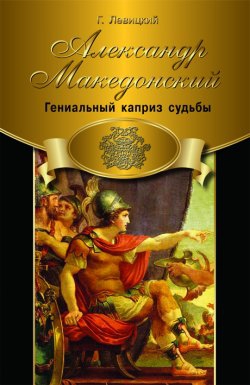 Левицкий Геннадий - Александр Македонский. Гениальный каприз судьбы