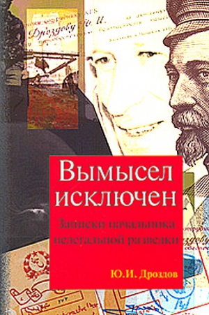 Дроздов Юрий - Вымысел исключен. Записки начальника нелегальной разведки