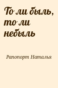 Рапопорт Наталья - То ли быль, то ли небыль