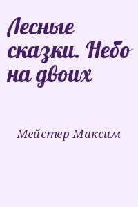 Мейстер Максим - Лесные сказки. Небо на двоих