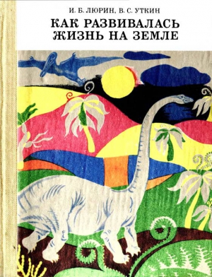 Люрин Игорь, Уткин Владимир - Как развивалась жизнь на Земле