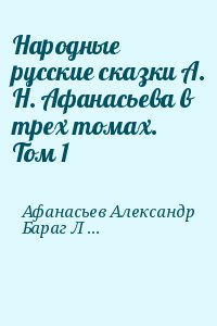 Бараг Лев, Афанасьев Александр Николаевич, Новиков Юрий Александрович - Народные русские сказки А. Н. Афанасьева в трех томах. Том 1