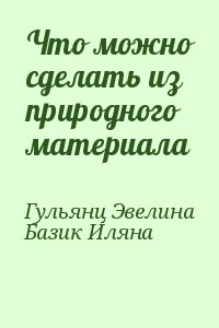 Гульянц Эвелина, Базик Иляна - Что можно сделать из природного материала