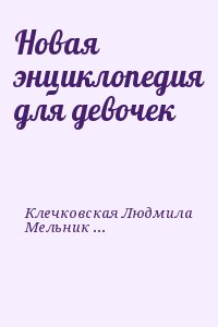 Мельников Илья, Клечковская Людмила - Новая энциклопедия для девочек