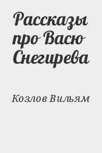 Козлов Вильям - Рассказы про Васю Снегирева