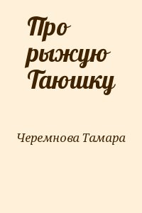 Черемнова Тамара - Про рыжую Таюшку
