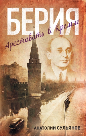 Сульянов Анатолий - Берия. Арестовать в Кремле
