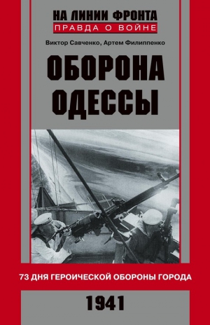 Филипенко Артем, Савченко Виктор - Оборона Одессы. 73 дня героической обороны города