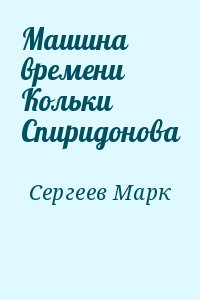 Сергеев Марк - Машина времени Кольки Спиридонова
