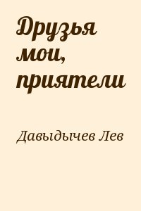 Давыдычев Лев - Друзья мои, приятели