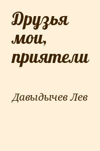 Друзья мои, приятели