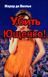 де Вилье Жерар - Убить Ющенко!